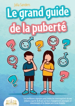 Paperback Le Grand Guide de la Puberté: Les meilleures réponses pour toutes les interrogations de vos enfants à partir de 8 ans sur leurs changements physiques [French] Book