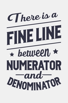 There is a Fine Line Between Numerator and Denominator: Math Lined Notebook, Journal, Organizer, Diary, Composition Notebook, Gifts for Mathematicians and Math Lovers