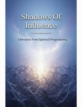Shadows Of Influence: Liberation From Spiritual Programming