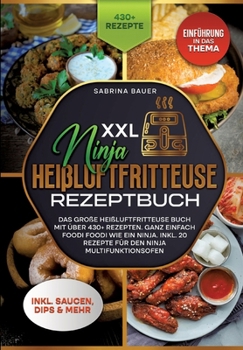 XXL Ninja Heißluftfritteuse Rezeptbuch: Das große Heißluftfritteuse Buch mit über 430+ Rezepten. Ganz einfach Foodi Foodi wie ein Ninja. Inkl. 20 Reze