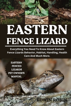 EASTERN FENCE LIZARD: Everything You Need To Know About Eastern Fence Lizards Behavior, Habitat, Handling, Health Care And Much More.