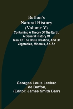 Paperback Buffon's Natural History (Volume V); Containing a Theory of the Earth, a General History of Man, of the Brute Creation, and of Vegetables, Minerals, & Book