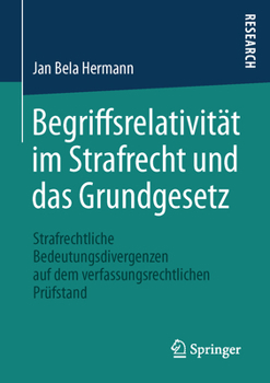 Begriffsrelativitat Im Strafrecht Und Das Grundgesetz: Strafrechtliche Bedeutungsdivergenzen Auf Dem Verfassungsrechtlichen Prufstand