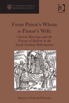 Hardcover From Priest's Whore to Pastor's Wife: Clerical Marriage and the Process of Reform in the Early German Reformation Book