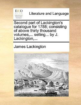 Paperback Second part of Lackington's catalogue for 1788; consisting of above thirty thousand volumes, ... selling... by J. Lackington, ... Book