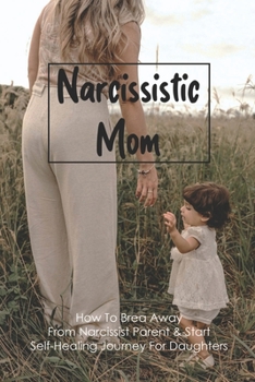 Narcissistic Mom: How To Brea Away From Narcissist Parent & Start Self-Healing Journey For Daughters: Narcissist Type A Personality