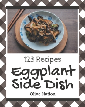 Paperback 123 Eggplant Side Dish Recipes: Eggplant Side Dish Cookbook - The Magic to Create Incredible Flavor! Book