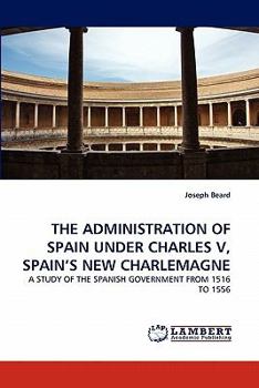 Paperback The Administration of Spain Under Charles V, Spain's New Charlemagne Book