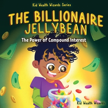 The Billionaire Jellybean: The Power of Compound Interest - A Fun Guide to Growing Money for Kids (Kid Wealth Wizards)