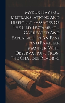 Hardcover Mykur Hayem ... Mistranslations And Difficult Passages Of The Old Testament ... Corrected And Explained, In An Easy And Familiar Manner, With Observat Book