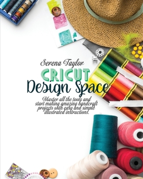 Paperback Cricut Design Space: Master All The Tools and Start Making Amazing Handcraft Projects With Easy and Simple Illustrated Instructions Book