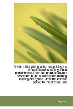 Hardcover British Military Biography: Comprising the Lives of the Most Distinguished Commanders, from Alfred T Book