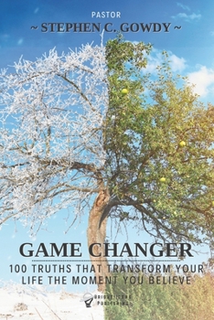 Game Changer : 100 Truths That Transform Your Life the Moment You Believe