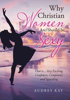 Paperback Why Christian Women Are/Should Be Sexy: That Is... Very Exciting, Confident, Competent, and Appealing Book