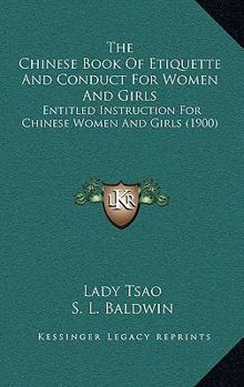 The Chinese Book of Etiquette and Conduct for Women and Girls, Entitled, Instruction for Chinese Women and Girls, by Lady Tsao; tr. From the Chinese by Mrs. S. L. Baldwin
