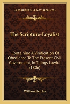 Paperback The Scripture-Loyalist: Containing A Vindication Of Obedience To The Present Civil Government, In Things Lawful (1806) Book