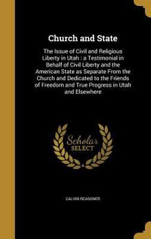 Church and State: The Issue of Civil and Religious Liberty in Utah: A Testimonial in Behalf of Civil Liberty and the American State as Separate from the Church and Dedicated to the Friends of Freedom 