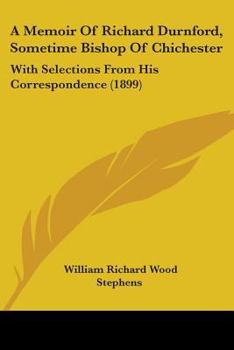 A Memoir Of Richard Durnford, Sometime Bishop Of Chichester: With Selections From His Correspondence