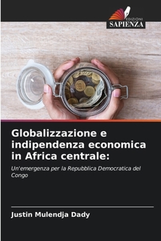 Globalizzazione e indipendenza economica in Africa centrale:: Un'emergenza per la Repubblica Democratica del Congo (Italian Edition)