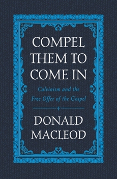 Hardcover Compel Them to Come in: Calvinism and the Free Offer of the Gospel Book
