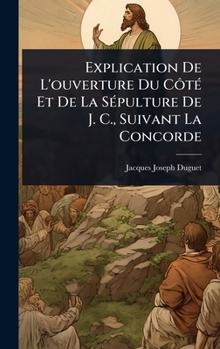 Explication De L'ouverture Du CôtÃ(c) Et De La SÃ(c)pulture De J. C., Suivant La Concorde (French Edition)