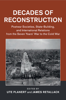 Decades of Reconstruction: Postwar Societies, State-Building, and International Relations from the Seven Years' War to the Cold War - Book  of the Publications of the German Historical Institute
