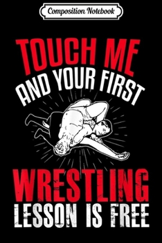 Composition Notebook: Touch Me & Your First Wrestling Lesson is Free  Journal/Notebook Blank Lined Ruled 6x9 100 Pages
