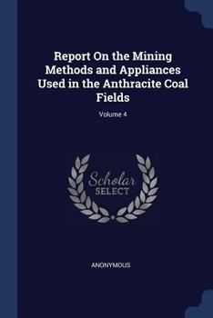 Paperback Report On the Mining Methods and Appliances Used in the Anthracite Coal Fields; Volume 4 Book