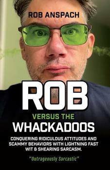 Paperback Rob Versus The Whackadoos: Conquering Ridiculous Attitudes and Scammy Behaviors With Lightning Fast Wit & Shearing Sarcasm. Book