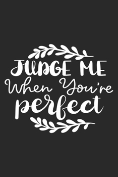 Judge Me When You're Perfect: Inspirational Journal / Notebook / Diary - Inspiring Quote on Black Matte Cover - Great Birthday or Christmas Gift