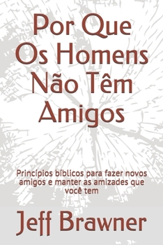 Paperback Por Que Os Homens Não Têm Amigos: Princípios bíblicos para fazer novos amigos e manter as amizades que você tem [Portuguese] Book