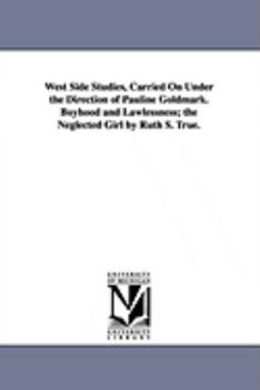 West Side Studies, Carried on Under the Direction of Pauline Goldmark. Boyhood and Lawlessness; The Neglected Girl by Ruth S. True.