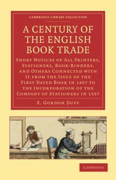 Paperback A Century of the English Book Trade: Short Notices of All Printers, Stationers, Book-Binders, and Others Connected with It from the Issue of the Fir Book