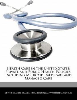 Health Care in the United States : Private and Public Health Policies, Including Medicaid, Medicare and Managed Care