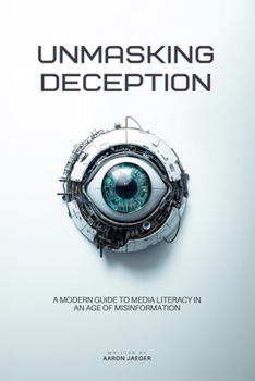 Paperback Unmasking Deception: A Modern Guide to Media Literacy in an Age of Misinformation Book