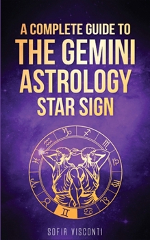 Gemini: A Complete Guide To The Gemini Astrology Star Sign (A Complete Guide To Astrology Book 3)