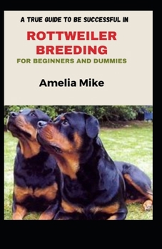 Paperback A True Guide To Be Successful In Rottweiler Breeding For Beginners And Dummies Book