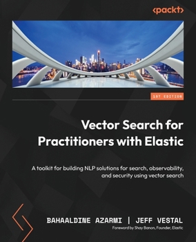 Paperback Vector Search for Practitioners with Elastic: A toolkit for building NLP solutions for search, observability, and security using vector search Book