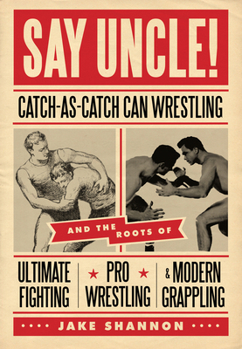 Paperback Say Uncle!: ?Catch-As-Catch-Can and the Roots of Mixed Martial Arts, Pro Wrestling, and Modern Grappling Book