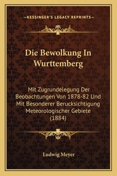 Paperback Die Bewolkung In Wurttemberg: Mit Zugrundelegung Der Beobachtungen Von 1878-82 Und Mit Besonderer Berucksichtigung Meteorologischer Gebiete (1884) [German] Book