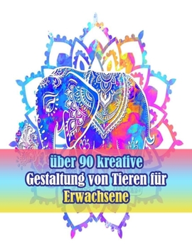 Paperback über 90 kreative Gestaltung von Tieren für Erwachsene: Ein Malbuch für Erwachsene mit Löwen, Elefanten, Eulen, Pferden, Hunden, Katzen und vielem mehr [German] Book