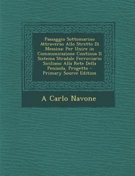 Paperback Passaggio Sottomarino Attraverso Allo Stretto Di Messina: Per Unire in Communicazione Continua Il Sistema Stradale Ferroviario Siciliano Alla Rete Del [Italian] Book