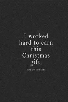 I Worked Hard to Earn This Christmas Gift. : Employee Team Gifts : Notebook 120 Page 6 X9 Notebook for You or As a Gift for Your Kids Boy or Girl to Use It in School or for You to Use at Home or at Yo
