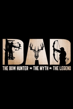DAD The Bow Hunter The Myth The Legend: DAD The Bow Hunter The Myth The Legend Hunting Funny  Journal/Notebook Blank Lined Ruled 6x9 100 Pages