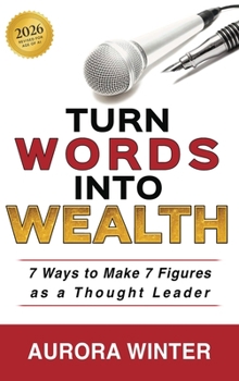 Turn Words Into Wealth : 7 Ways to Make 7 Figures as a Thought Leader