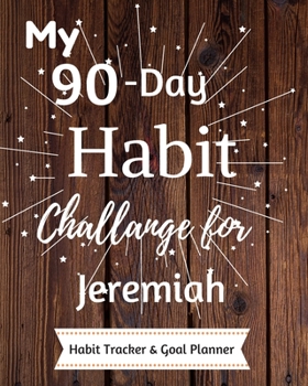 My 90-Day Habit Challenge For Jeremiah Habit Tracker & Goal Planner: Habbit Tracker & Goal Planner Goal Journal Gift for Jeremiah  / Notebook / Diary / Unique Greeting Card Alternative