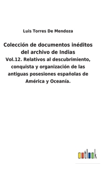 Hardcover Colección de documentos inéditos del archivo de Indias: Vol.12. Relativos al descubrimiento, conquista y organización de las antiguas posesiones españ [Spanish] Book