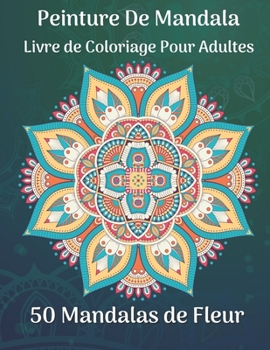 Peinture de mandala Livre de coloriage pour adultes 50 Mandalas de fleur: Plus de 50 beaux motifs de mandala pour se détendre et se libérer du stress (French Edition)