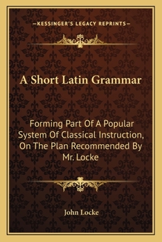 Paperback A Short Latin Grammar: Forming Part Of A Popular System Of Classical Instruction, On The Plan Recommended By Mr. Locke Book