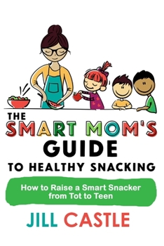 Paperback The Smart Mom's Guide to Healthy Snacking: How to Raise a Smart Snacker from Tot to Teen Book